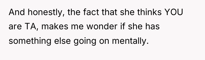 And honestly, the fact that she thinks YOU are TA,...