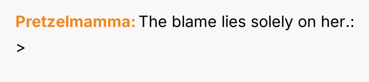 Pretzelmamma The blame lies solely on her.: >