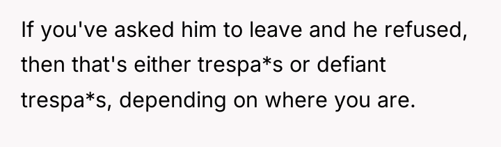 If you've asked him to leave and he refused, then...