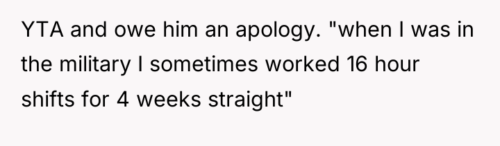 YTA and owe him an apology. "when I was in...
