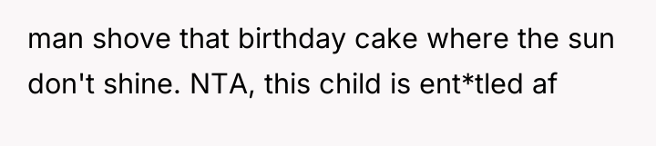 man shove that birthday cake where the sun don't shine....