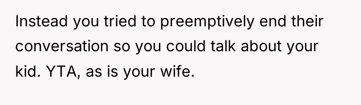 Instead you tried to preemptively end their conversation so you...