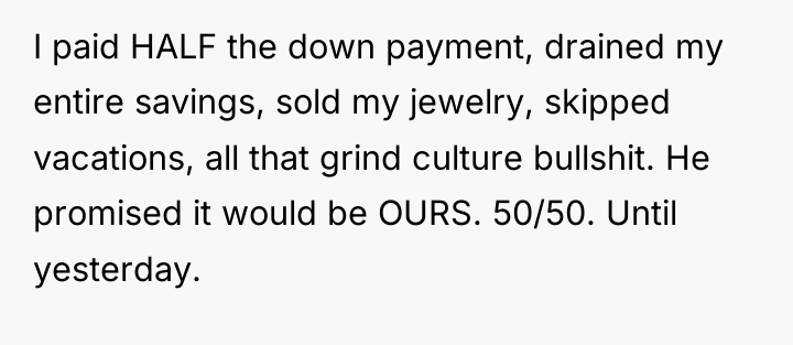 I paid HALF the down payment, drained my entire savings,...