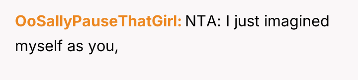 OoSallyPauseThatGirl NTA: I just imagined myself as you,