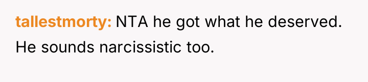 tallestmorty NTA he got what he deserved. He sounds narcissistic...