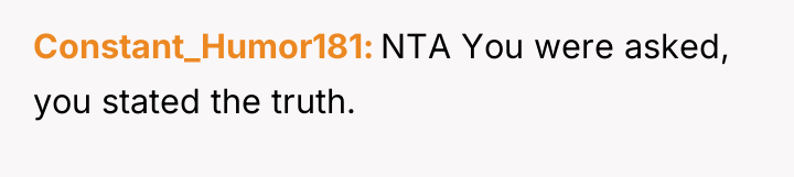 Constant_Humor181 NTA You were asked, you stated the truth.