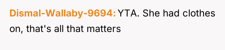 Dismal-Wallaby-9694 YTA. She had clothes on, that's all that matters