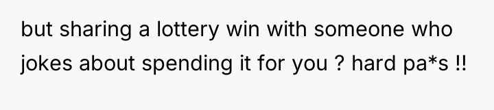 but sharing a lottery win with someone who jokes about...