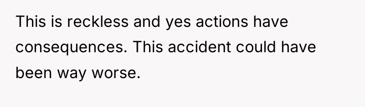 This is reckless and yes actions have consequences. This accident...