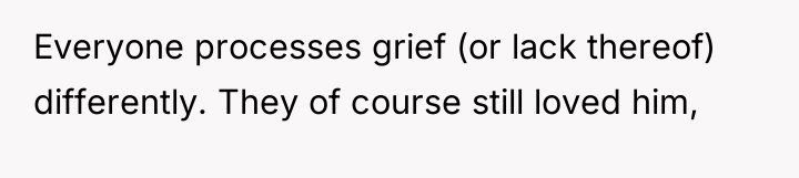 Everyone processes grief (or lack thereof) differently. They of course...