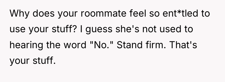 Why does your roommate feel so ent*tled to use your...