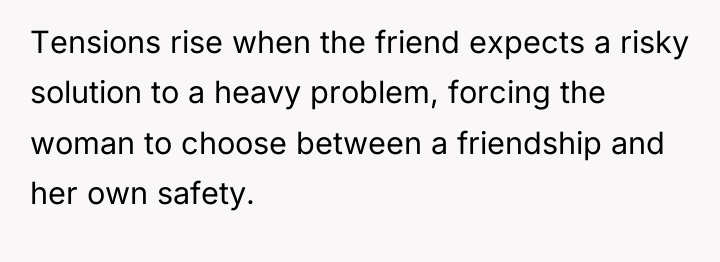 Tensions rise when the friend expects a risky solution to...