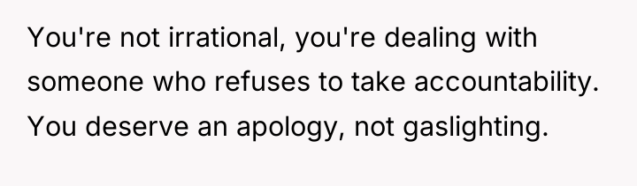 You're not irrational, you're dealing with someone who refuses to...