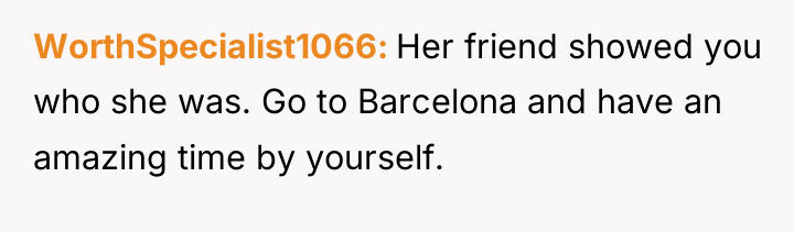 WorthSpecialist1066 Her friend showed you who she was. Go to...