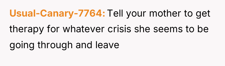 Usual-Canary-7764 Tell your mother to get therapy for whatever crisis...