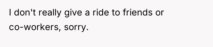 I don't really give a ride to friends or co-workers,...