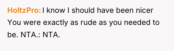 HoltzPro I know I should have been nicer You were...
