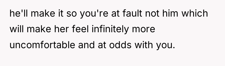he'll make it so you're at fault not him which...
