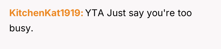 KitchenKat1919 YTA Just say you're too busy.