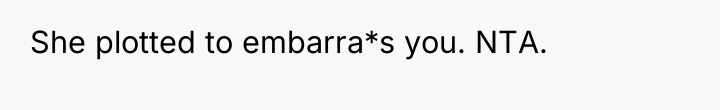 She plotted to embarra*s you. NTA.