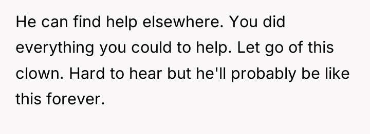 He can find help elsewhere. You did everything you could...