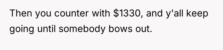 Then you counter with $1330, and y'all keep going until...
