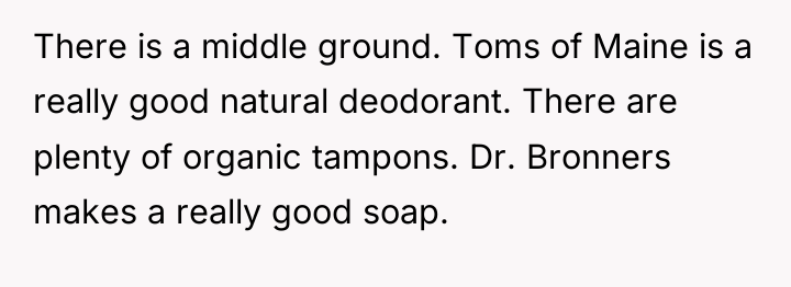 There is a middle ground. Toms of Maine is a...