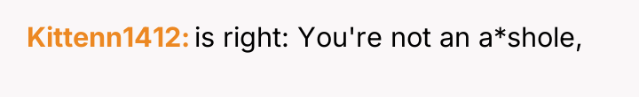 Kittenn1412 is right: You're not an a*shole,