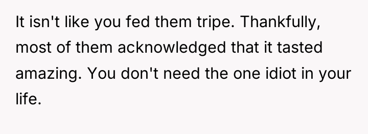 It isn't like you fed them tripe. Thankfully, most of...