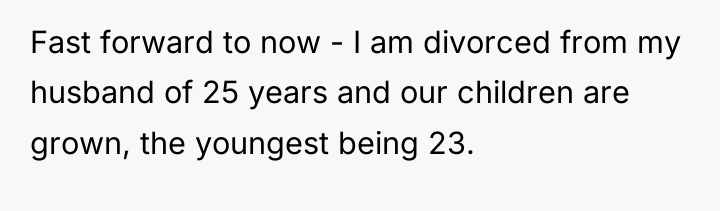 Fast forward to now - I am divorced from my...