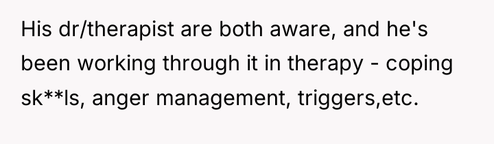His dr/therapist are both aware, and he's been working through...