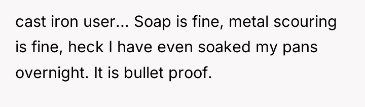cast iron user... Soap is fine, metal scouring is fine,...