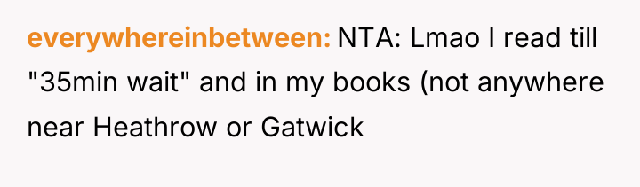 everywhereinbetween NTA: Lmao I read till "35min wait" and in...