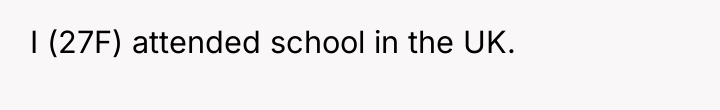 I (27F) attended school in the UK.