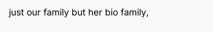 just our family but her bio family,