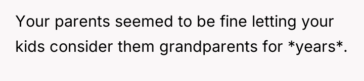 Your parents seemed to be fine letting your kids consider...