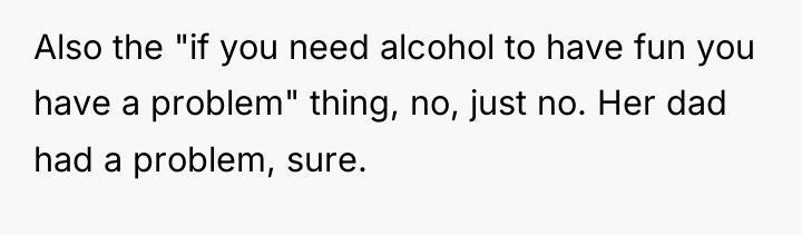 Also the "if you need alcohol to have fun you...