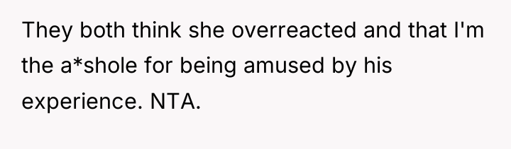 They both think she overreacted and that I'm the a*shole...