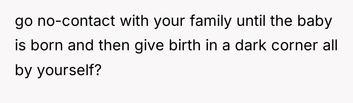 go no-contact with your family until the baby is born...
