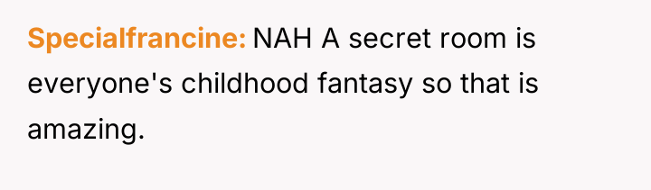 Specialfrancine NAH A secret room is everyone's childhood fantasy so...