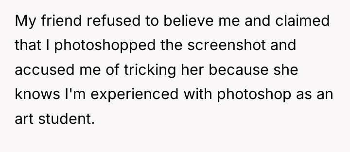 My friend refused to believe me and claimed that I...