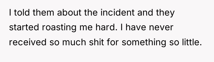 I told them about the incident and they started roasting...