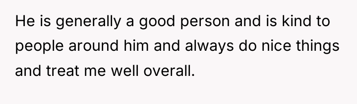 He is generally a good person and is kind to...