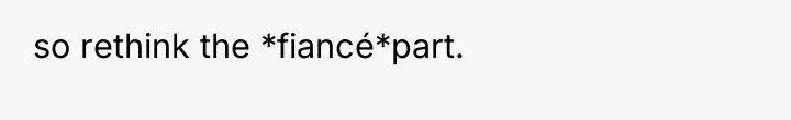 so rethink the *fiancé*part.