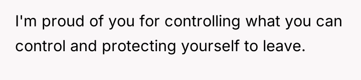I'm proud of you for controlling what you can control...