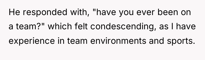 He responded with, "have you ever been on a team?"...