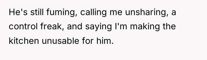 He's still fuming, calling me unsharing, a control freak, and...
