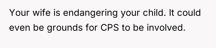 Your wife is endangering your child. It could even be...