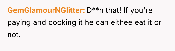 GemGlamourNGlitter D**n that! If you're paying and cooking it he...