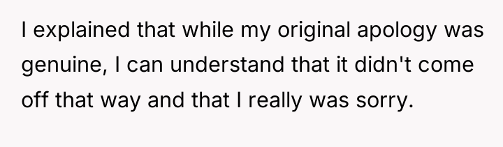 I explained that while my original apology was genuine, I...